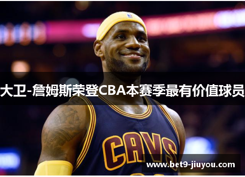大卫-詹姆斯荣登CBA本赛季最有价值球员 大卫-詹姆斯荣登CBA本赛季最有价值球员