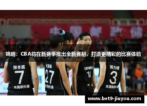 姚明：CBA将在新赛季推出全新赛制，打造更精彩的比赛体验