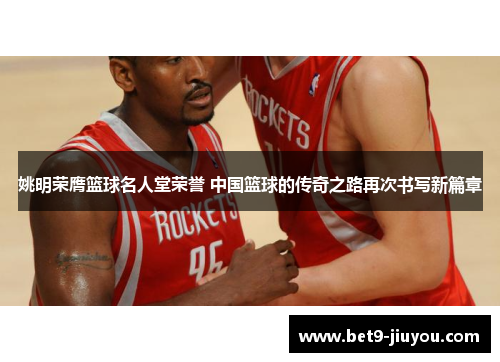 姚明荣膺篮球名人堂荣誉 中国篮球的传奇之路再次书写新篇章 姚明荣膺篮球名人堂荣誉 中国篮球的传奇之路再次书写新篇章