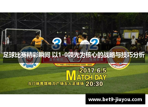 足球比赛精彩瞬间 以1-0领先为核心的战略与技巧分析 足球比赛精彩瞬间 以1-0领先为核心的战略与技巧分析