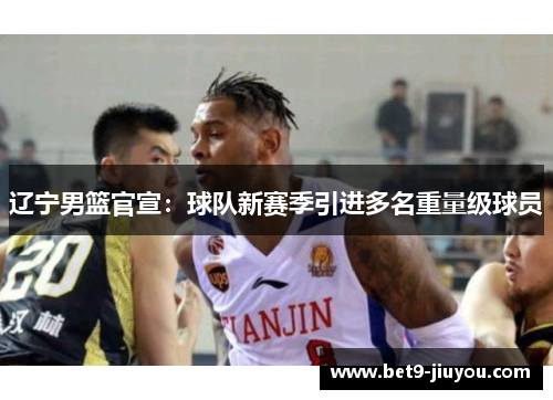 辽宁男篮官宣：球队新赛季引进多名重量级球员