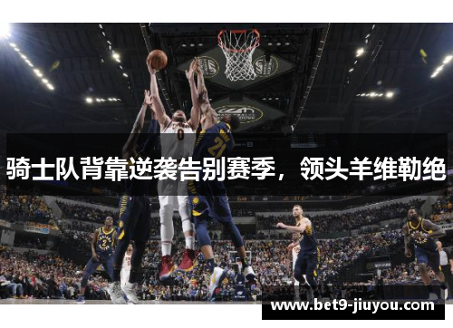 骑士队背靠逆袭告别赛季，领头羊维勒绝