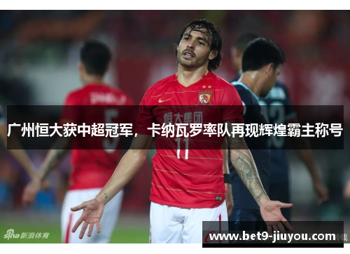 广州恒大获中超冠军，卡纳瓦罗率队再现辉煌霸主称号
