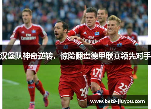 汉堡队神奇逆转，惊险翻盘德甲联赛领先对手