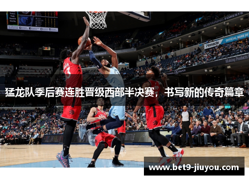 猛龙队季后赛连胜晋级西部半决赛，书写新的传奇篇章