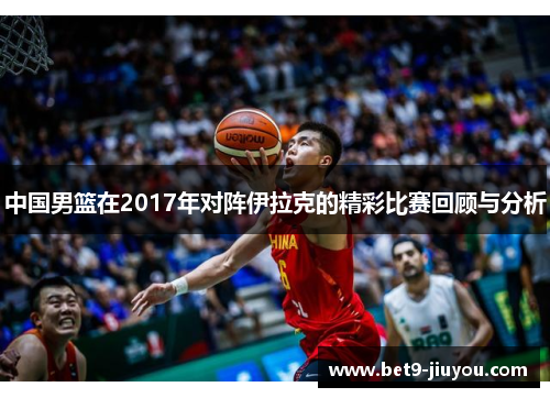 中国男篮在2017年对阵伊拉克的精彩比赛回顾与分析