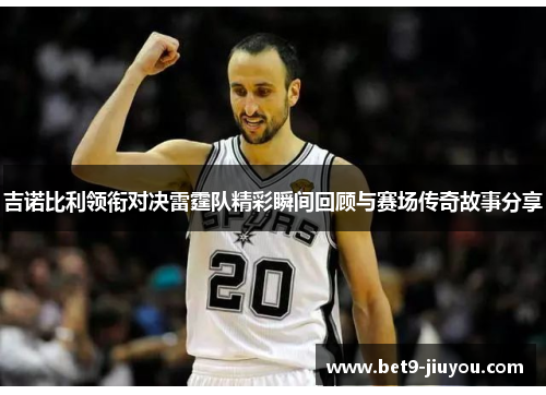 吉诺比利领衔对决雷霆队精彩瞬间回顾与赛场传奇故事分享
