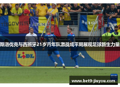 斯洛伐克与西班牙21岁青年队激战成平局展现足球新生力量