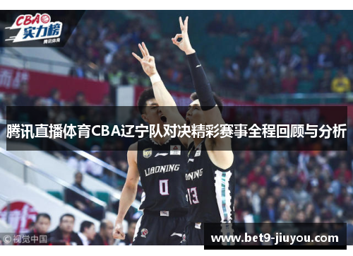 腾讯直播体育CBA辽宁队对决精彩赛事全程回顾与分析