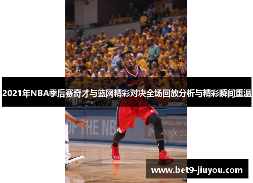 2021年NBA季后赛奇才与篮网精彩对决全场回放分析与精彩瞬间重温