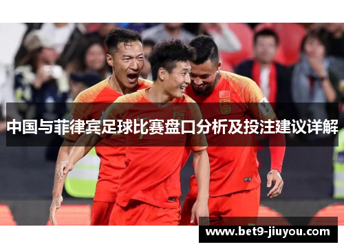 中国与菲律宾足球比赛盘口分析及投注建议详解