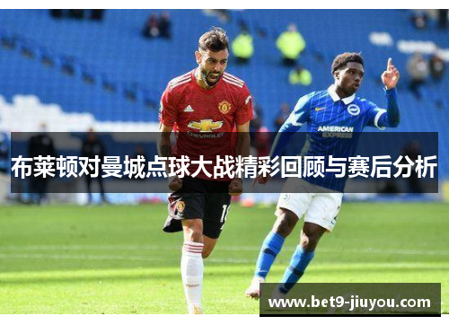布莱顿对曼城点球大战精彩回顾与赛后分析 布莱顿对曼城点球大战精彩回顾与赛后分析