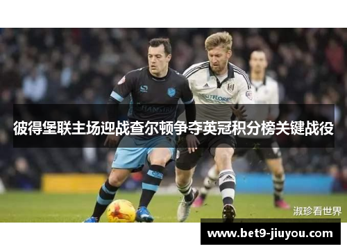 彼得堡联主场迎战查尔顿争夺英冠积分榜关键战役 彼得堡联主场迎战查尔顿争夺英冠积分榜关键战役