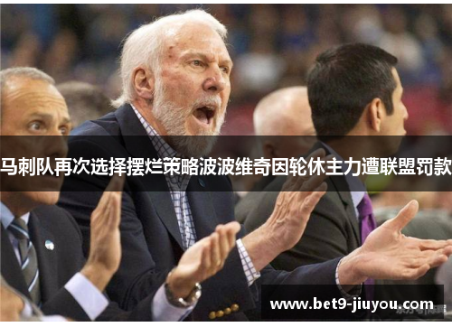 马刺队再次选择摆烂策略波波维奇因轮休主力遭联盟罚款 马刺队再次选择摆烂策略波波维奇因轮休主力遭联盟罚款